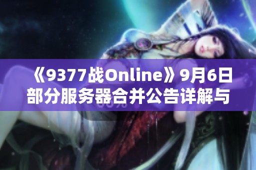 《9377战Online》9月6日部分服务器合并公告详解与玩家指引