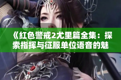 《红色警戒2尤里篇全集：探索指挥与征服单位语音的魅力》