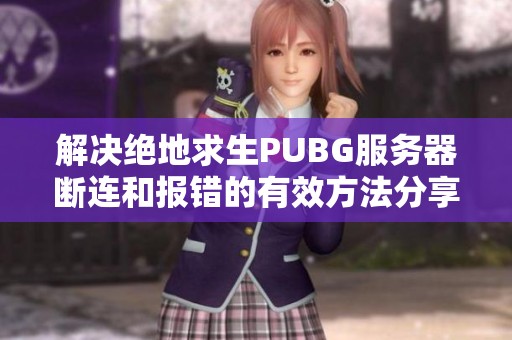 解决绝地求生PUBG服务器断连和报错的有效方法分享