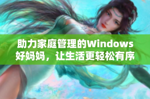 助力家庭管理的Windows好妈妈，让生活更轻松有序