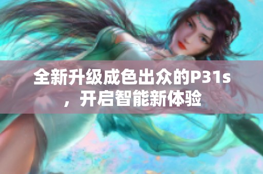 全新升级成色出众的P31s，开启智能新体验