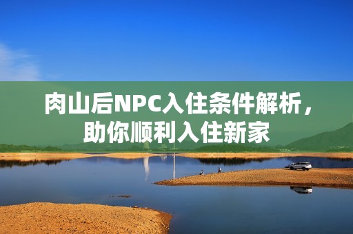 肉山后NPC入住条件解析，助你顺利入住新家