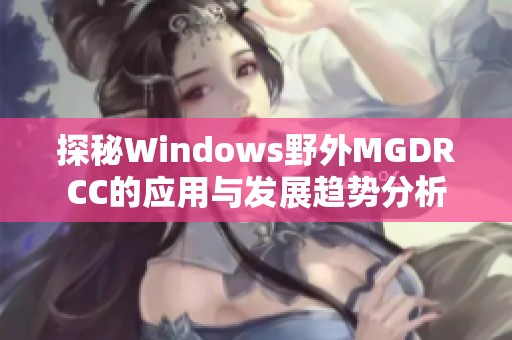 探秘Windows野外MGDRCC的应用与发展趋势分析