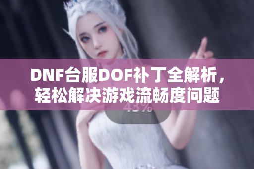 DNF台服DOF补丁全解析，轻松解决游戏流畅度问题