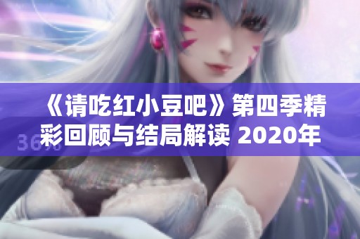 《请吃红小豆吧》第四季精彩回顾与结局解读 2020年高清播放无广告