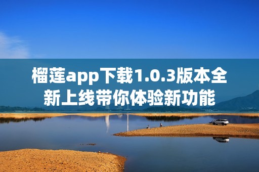 榴莲app下载1.0.3版本全新上线带你体验新功能