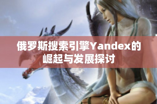 俄罗斯搜索引擎Yandex的崛起与发展探讨