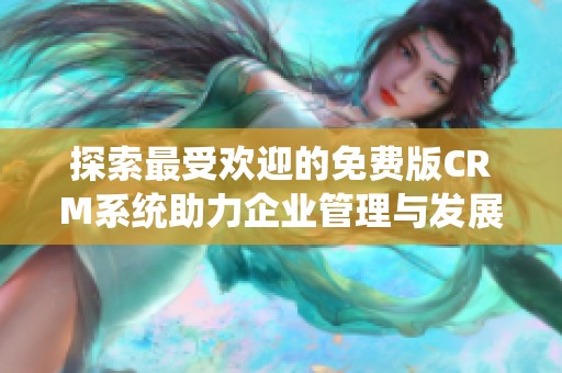 探索最受欢迎的免费版CRM系统助力企业管理与发展