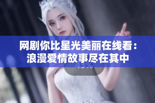 网剧你比星光美丽在线看：浪漫爱情故事尽在其中