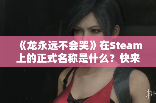 《龙永远不会哭》在Steam上的正式名称是什么？快来了解一下！