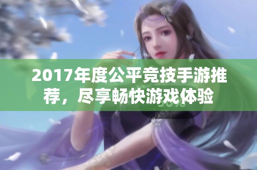 2017年度公平竞技手游推荐，尽享畅快游戏体验