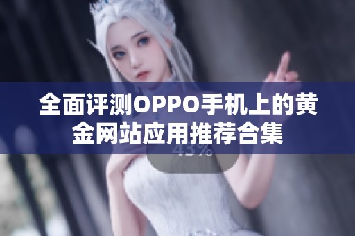 全面评测OPPO手机上的黄金网站应用推荐合集