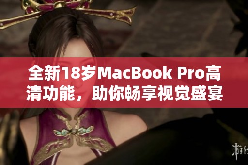 全新18岁MacBook Pro高清功能，助你畅享视觉盛宴