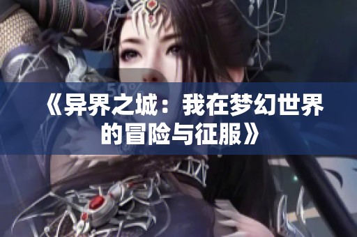 《异界之城：我在梦幻世界的冒险与征服》