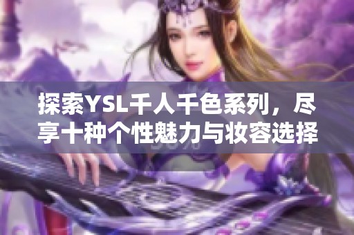 探索YSL千人千色系列，尽享十种个性魅力与妆容选择