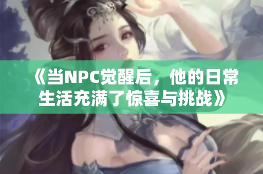 《当NPC觉醒后，他的日常生活充满了惊喜与挑战》