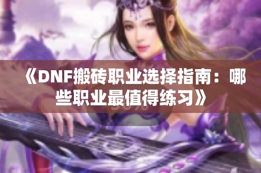 《DNF搬砖职业选择指南：哪些职业最值得练习》