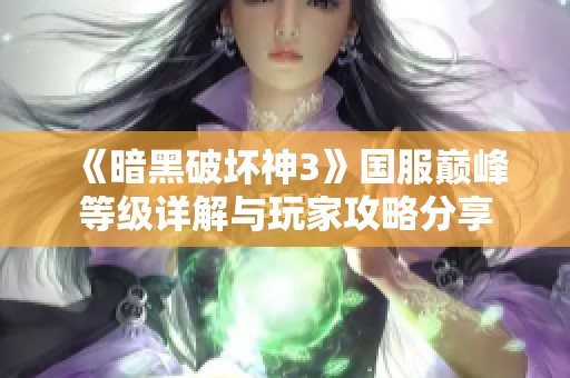 《暗黑破坏神3》国服巅峰等级详解与玩家攻略分享