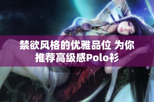 禁欲风格的优雅品位 为你推荐高级感Polo衫