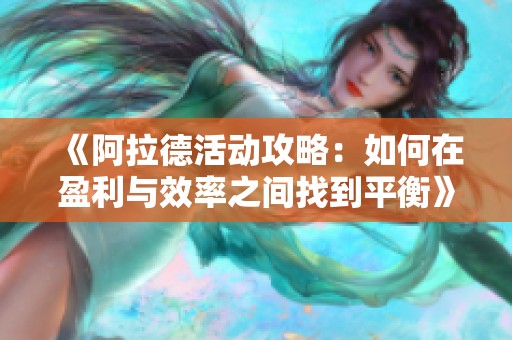 《阿拉德活动攻略：如何在盈利与效率之间找到平衡》