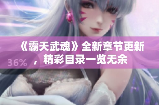 《霸天武魂》全新章节更新，精彩目录一览无余