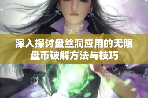 深入探讨盘丝洞应用的无限盘币破解方法与技巧