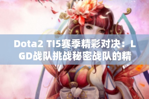 Dota2 TI5赛季精彩对决：LGD战队挑战秘密战队的精彩瞬间