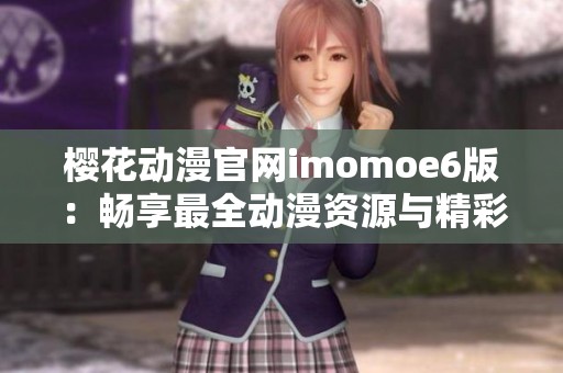 樱花动漫官网imomoe6版：畅享最全动漫资源与精彩内容