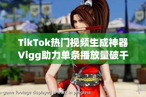 TikTok热门视频生成神器Vigg助力单条播放量破千万