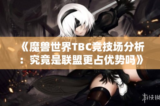 《魔兽世界TBC竞技场分析：究竟是联盟更占优势吗》