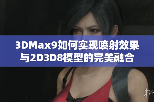 3DMax9如何实现喷射效果与2D3D8模型的完美融合