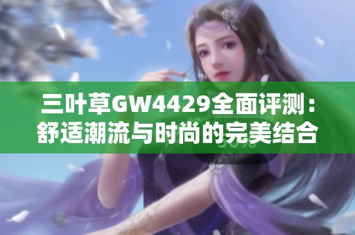 三叶草GW4429全面评测：舒适潮流与时尚的完美结合