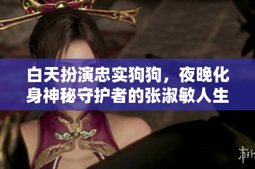 白天扮演忠实狗狗，夜晚化身神秘守护者的张淑敏人生探秘