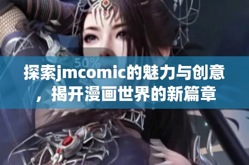 探索jmcomic的魅力与创意，揭开漫画世界的新篇章