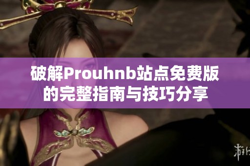 破解Prouhnb站点免费版的完整指南与技巧分享