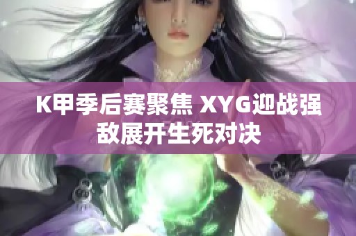 K甲季后赛聚焦 XYG迎战强敌展开生死对决