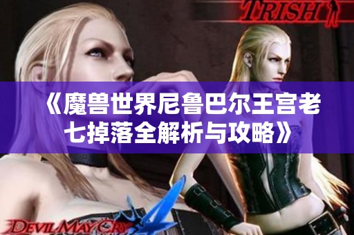 《魔兽世界尼鲁巴尔王宫老七掉落全解析与攻略》