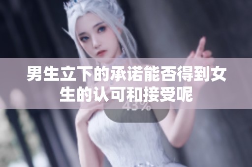 男生立下的承诺能否得到女生的认可和接受呢