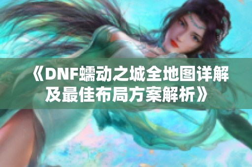 《DNF蠕动之城全地图详解及最佳布局方案解析》