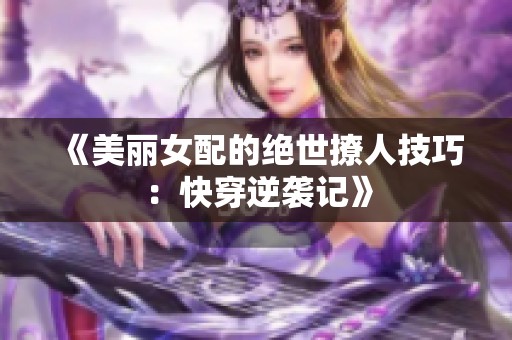 《美丽女配的绝世撩人技巧：快穿逆袭记》