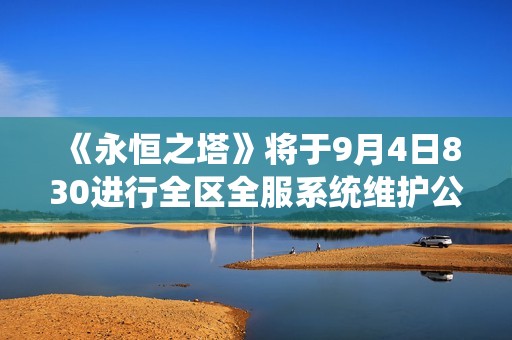 《永恒之塔》将于9月4日830进行全区全服系统维护公告