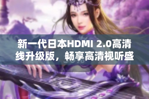 新一代日本HDMI 2.0高清线升级版，畅享高清视听盛宴