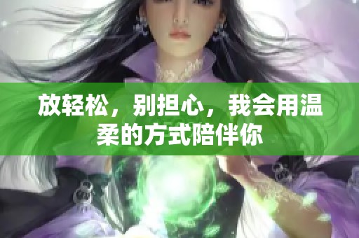 放轻松，别担心，我会用温柔的方式陪伴你