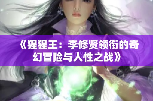 《猩猩王：李修贤领衔的奇幻冒险与人性之战》