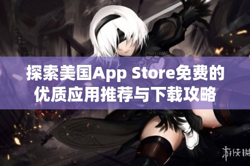 探索美国App Store免费的优质应用推荐与下载攻略