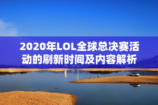 2020年LOL全球总决赛活动的刷新时间及内容解析