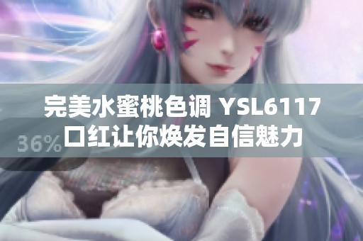 完美水蜜桃色调 YSL6117口红让你焕发自信魅力