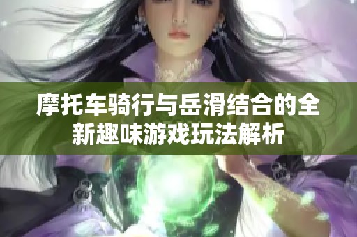 摩托车骑行与岳滑结合的全新趣味游戏玩法解析