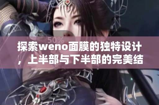 探索weno面膜的独特设计，上半部与下半部的完美结合体验