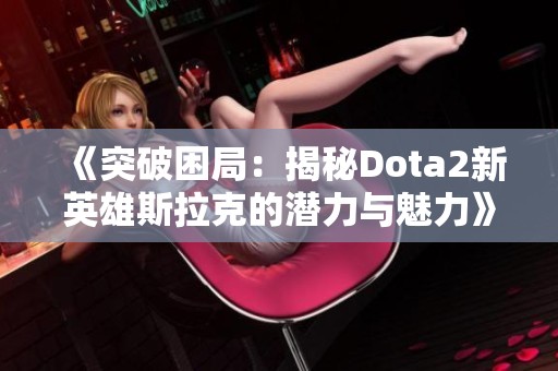 《突破困局：揭秘Dota2新英雄斯拉克的潜力与魅力》